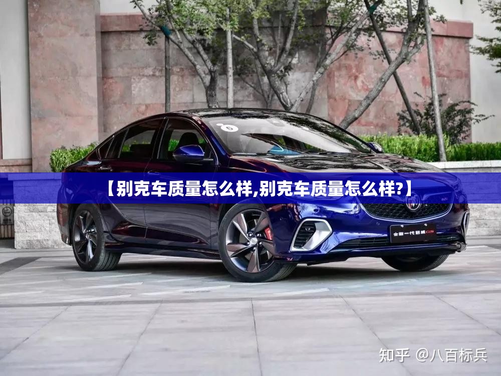 【别克车质量怎么样,别克车质量怎么样?】 【别克车质量怎么样,别克车质量怎么样?】