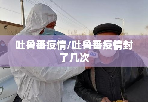 吐鲁番疫情/吐鲁番疫情封了几次