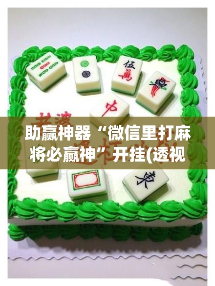 助赢神器“微信里打麻将必赢神	”开挂(透视)辅助神器