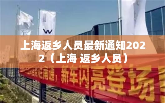 上海返乡人员最新通知2022(上海 返乡人员) 上海返乡人员最新通知2022(上海 返乡人员)