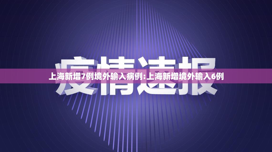 上海新增7例境外输入病例:上海新增境外输入6例 上海新增7例境外输入病例:上海新增境外输入6例