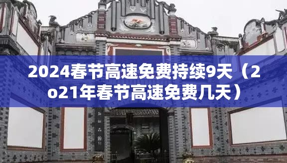 2024春节高速免费持续9天（2o21年春节高速免费几天）