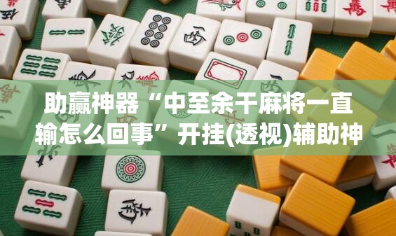 助赢神器“中至余干麻将一直输怎么回事”开挂(透视)辅助神器