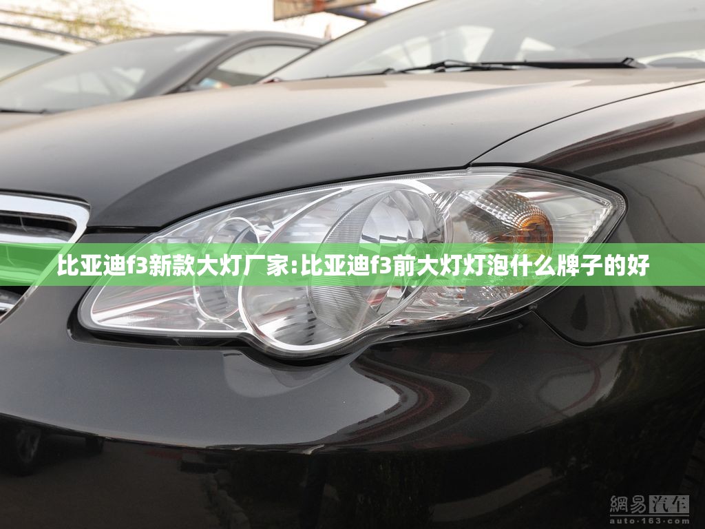 比亚迪f3新款大灯厂家:比亚迪f3前大灯灯泡什么牌子的好 比亚迪f3新款大灯厂家:比亚迪f3前大灯灯泡什么牌子的好
