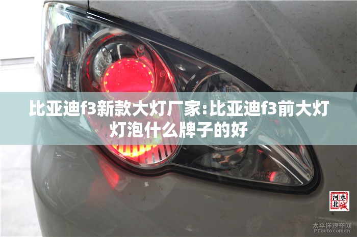 比亚迪f3新款大灯厂家:比亚迪f3前大灯灯泡什么牌子的好 比亚迪f3新款大灯厂家:比亚迪f3前大灯灯泡什么牌子的好