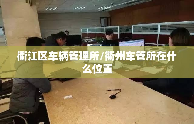 衢江区车辆管理所/衢州车管所在什么位置
