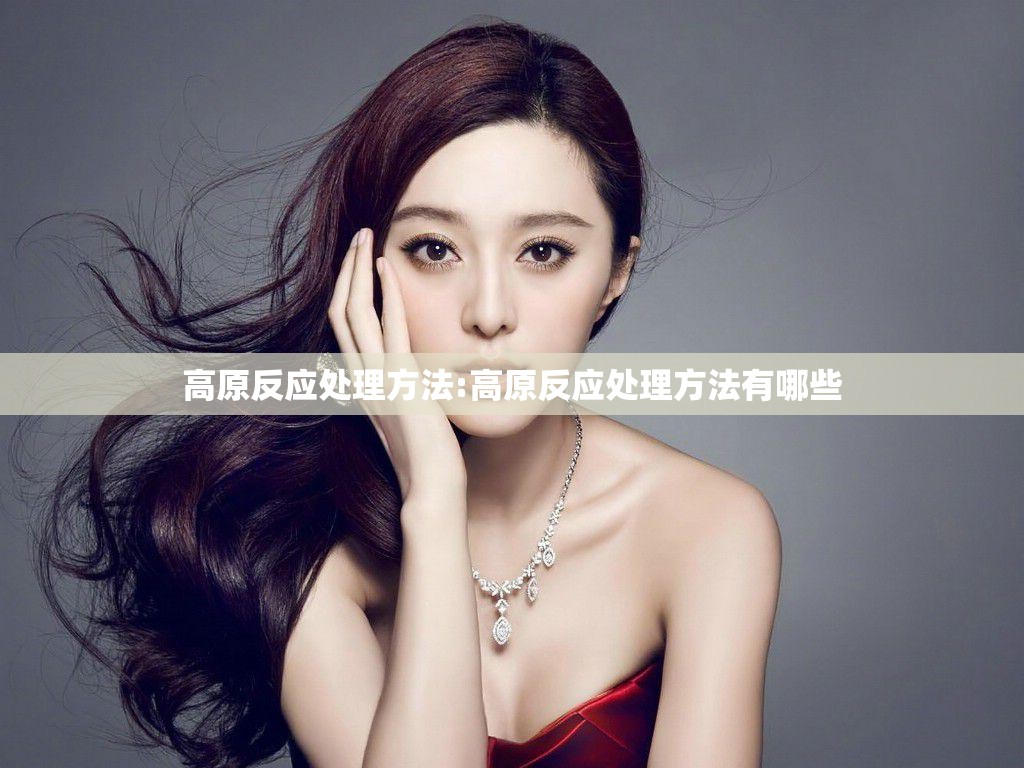 高原反应处理方法:高原反应处理方法有哪些 高原反应处理方法:高原反应处理方法有哪些