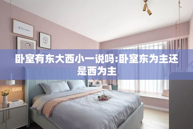 卧室有东大西小一说吗:卧室东为主还是西为主