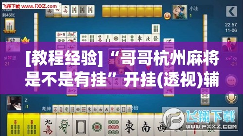 [教程经验]“哥哥杭州麻将是不是有挂	”开挂(透视)辅助神器
