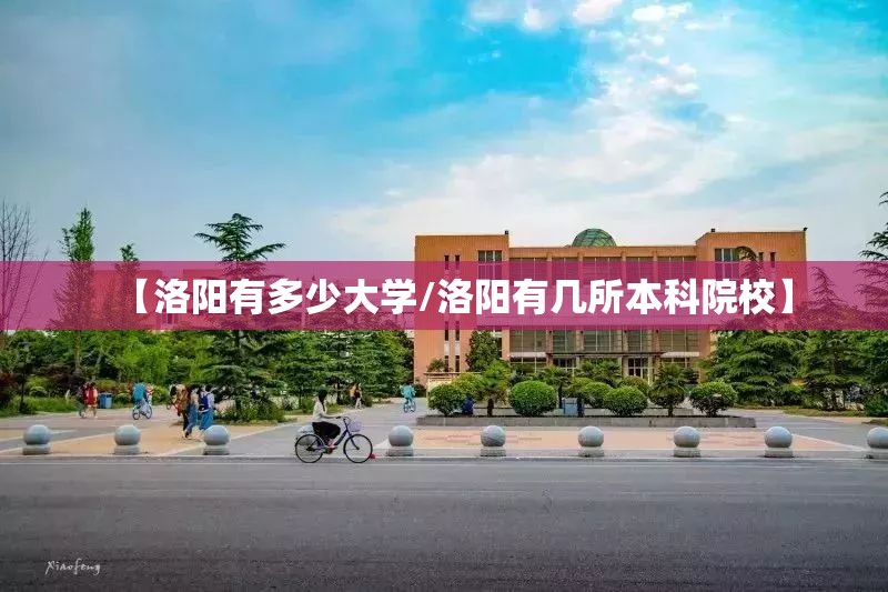 【洛阳有多少大学/洛阳有几所本科院校】