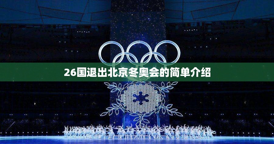 26国退出北京冬奥会的简单介绍 26国退出北京冬奥会的简单介绍