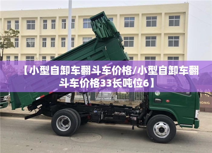 【小型自卸车翻斗车价格/小型自卸车翻斗车价格33长吨位6】 【小型自卸车翻斗车价格/小型自卸车翻斗车价格33长吨位6】