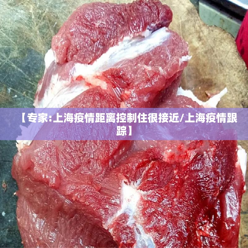 【专家:上海疫情距离控制住很接近/上海疫情跟踪】