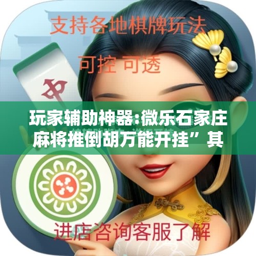 玩家辅助神器:微乐石家庄麻将推倒胡万能开挂	”其实确实有挂
