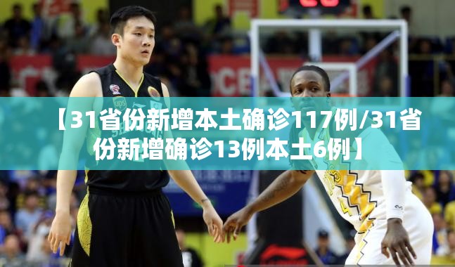 【31省份新增本土确诊117例/31省份新增确诊13例本土6例】