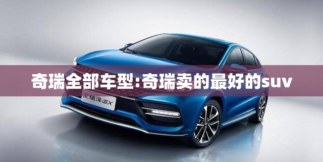 奇瑞全部车型:奇瑞卖的最好的suv 奇瑞全部车型:奇瑞卖的最好的suv