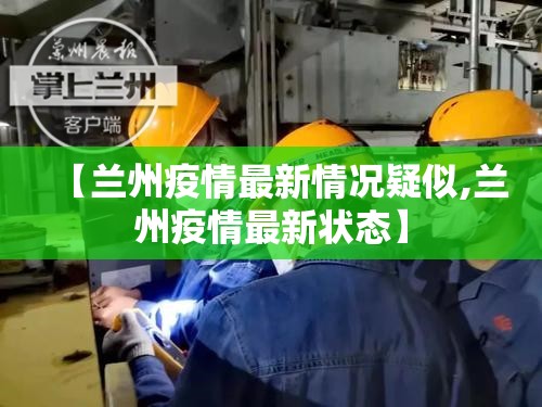 【兰州疫情最新情况疑似,兰州疫情最新状态】 【兰州疫情最新情况疑似,兰州疫情最新状态】
