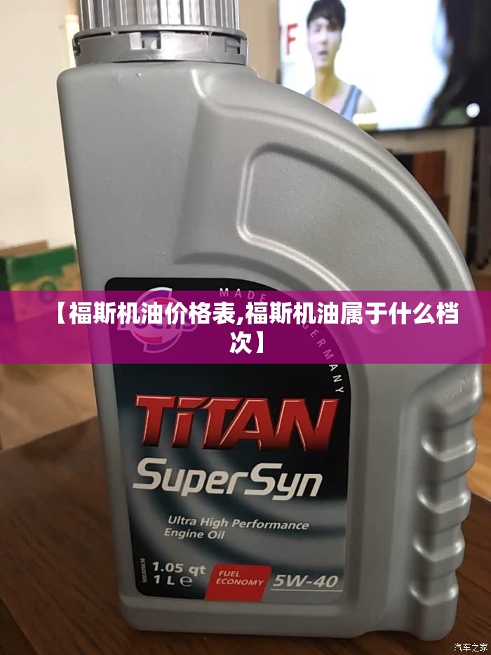 【福斯机油价格表,福斯机油属于什么档次】 【福斯机油价格表,福斯机油属于什么档次】
