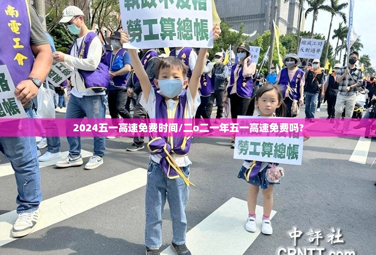 2024五一高速免费时间/二o二一年五一高速免费吗? 2024五一高速免费时间/二o二一年五一高速免费吗?
