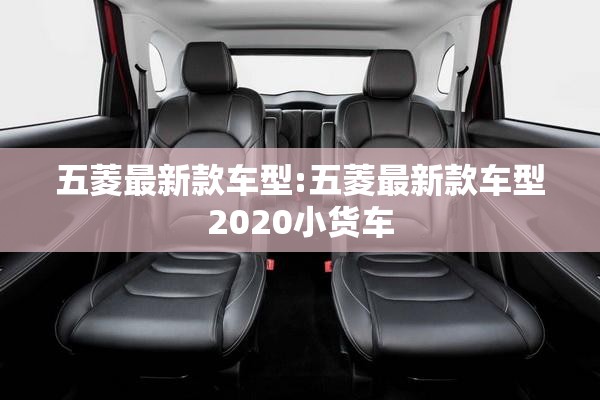 五菱最新款车型:五菱最新款车型2020小货车