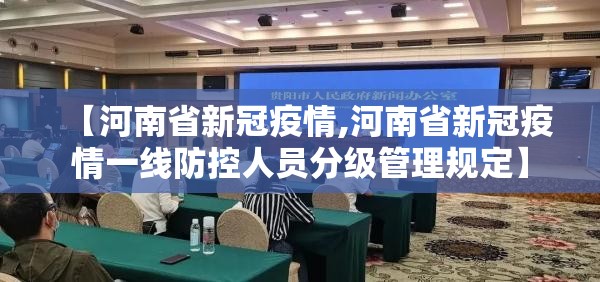 【河南省新冠疫情,河南省新冠疫情一线防控人员分级管理规定】 【河南省新冠疫情,河南省新冠疫情一线防控人员分级管理规定】