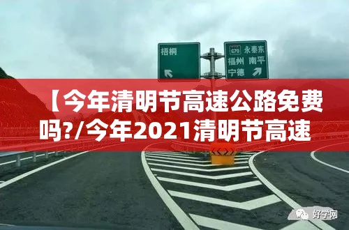 【今年清明节高速公路免费吗?/今年2021清明节高速免费吗?】 【今年清明节高速公路免费吗?/今年2021清明节高速免费吗?】