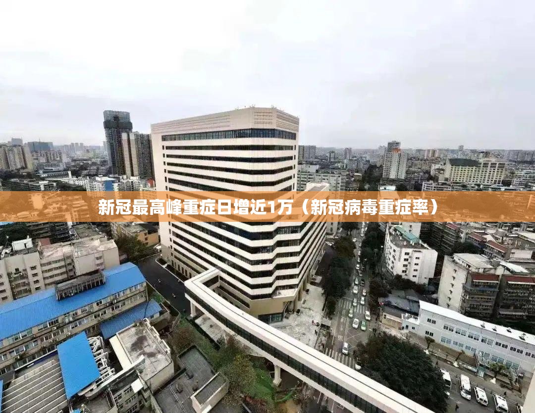 新冠最高峰重症日增近1万（新冠病毒重症率）