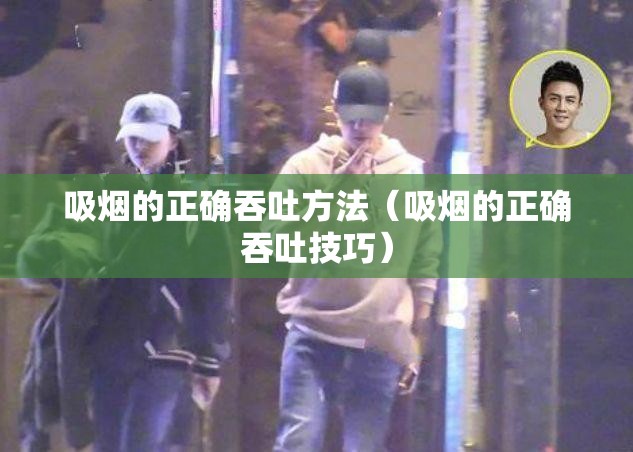 吸烟的正确吞吐方法(吸烟的正确吞吐技巧) 吸烟的正确吞吐方法(吸烟的正确吞吐技巧)