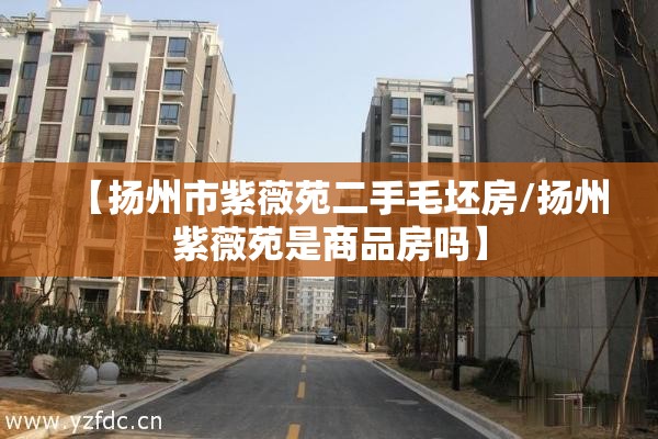 【扬州市紫薇苑二手毛坯房/扬州紫薇苑是商品房吗】 【扬州市紫薇苑二手毛坯房/扬州紫薇苑是商品房吗】