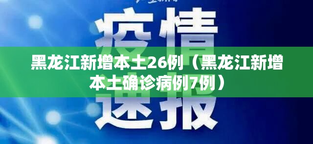 黑龙江新增本土26例(黑龙江新增本土确诊病例7例) 黑龙江新增本土26例(黑龙江新增本土确诊病例7例)