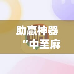 助赢神器“中至麻将必赢套路	”开挂(透视)辅助教程