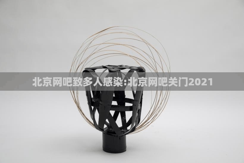 北京网吧致多人感染:北京网吧关门2021 北京网吧致多人感染:北京网吧关门2021