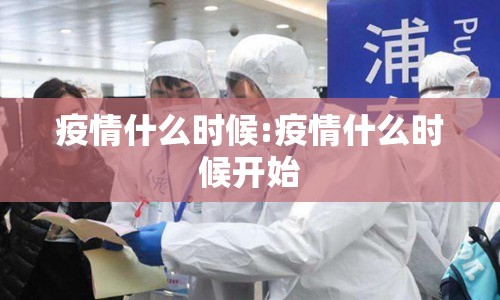疫情什么时候:疫情什么时候开始 疫情什么时候:疫情什么时候开始