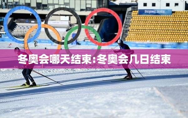 冬奥会哪天结束:冬奥会几日结束