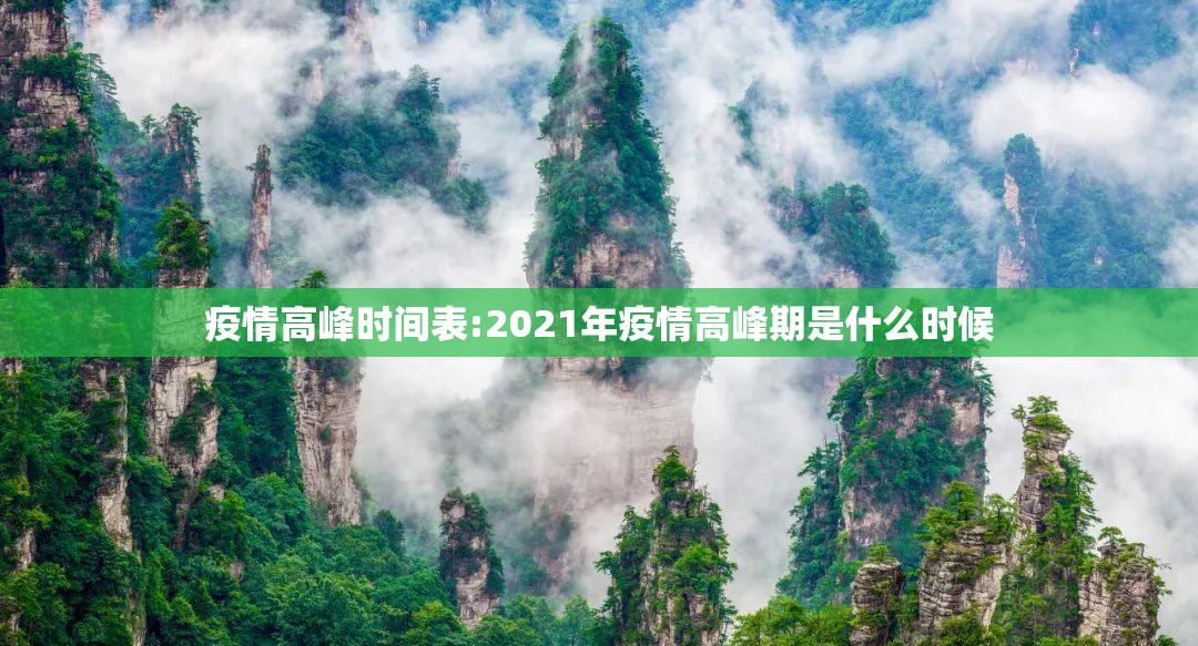 疫情高峰时间表:2021年疫情高峰期是什么时候 疫情高峰时间表:2021年疫情高峰期是什么时候