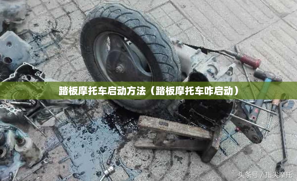 踏板摩托车启动方法(踏板摩托车咋启动) 踏板摩托车启动方法(踏板摩托车咋启动)