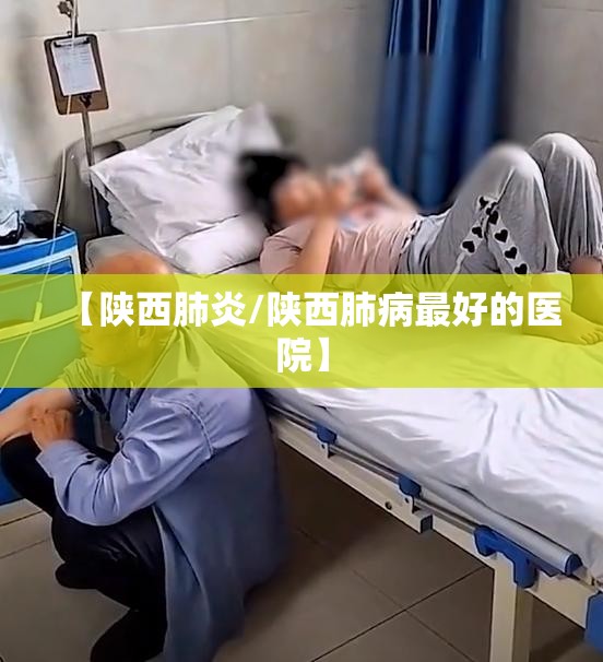 【陕西肺炎/陕西肺病最好的医院】 【陕西肺炎/陕西肺病最好的医院】