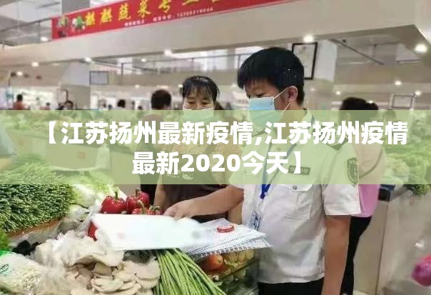【江苏扬州最新疫情,江苏扬州疫情最新2020今天】 【江苏扬州最新疫情,江苏扬州疫情最新2020今天】