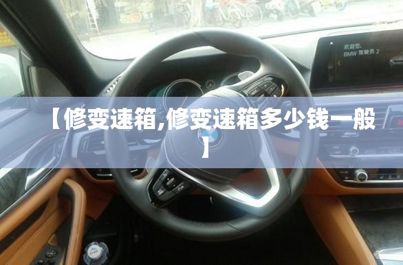 【修变速箱,修变速箱多少钱一般】