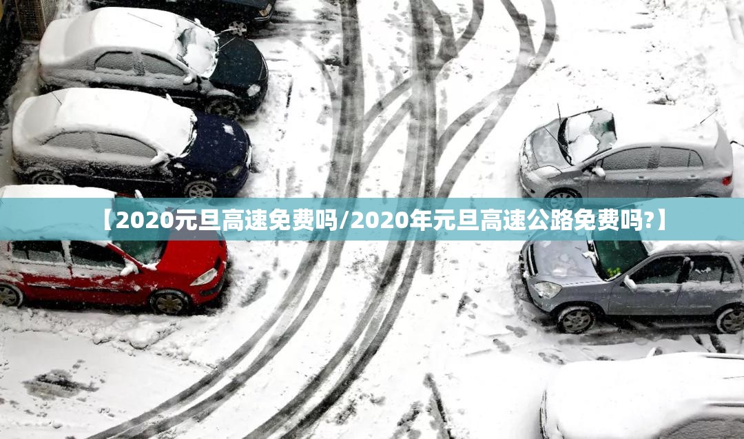 【2020元旦高速免费吗/2020年元旦高速公路免费吗?】