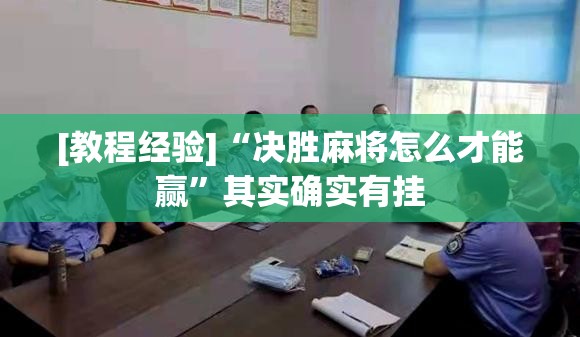 [教程经验]“决胜麻将怎么才能赢	”其实确实有挂