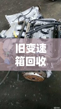旧变速箱回收:回收汽车变速箱