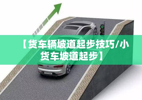【货车辆坡道起步技巧/小货车坡道起步】 【货车辆坡道起步技巧/小货车坡道起步】