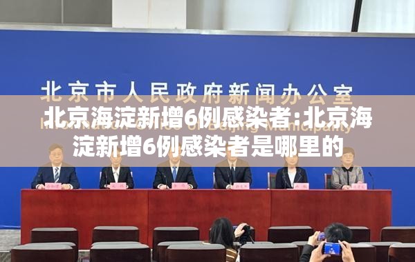 北京海淀新增6例感染者:北京海淀新增6例感染者是哪里的 北京海淀新增6例感染者:北京海淀新增6例感染者是哪里的