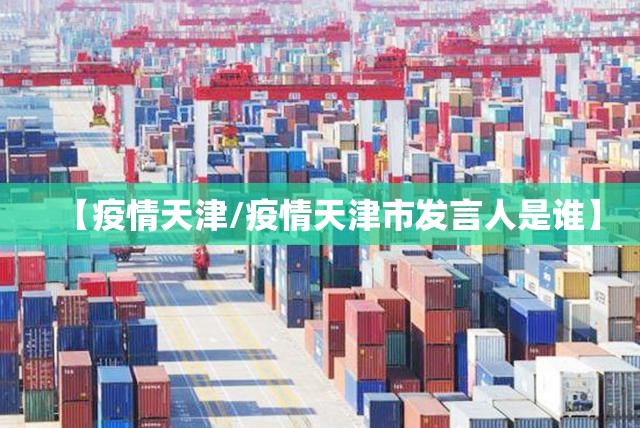 【疫情天津/疫情天津市发言人是谁】
