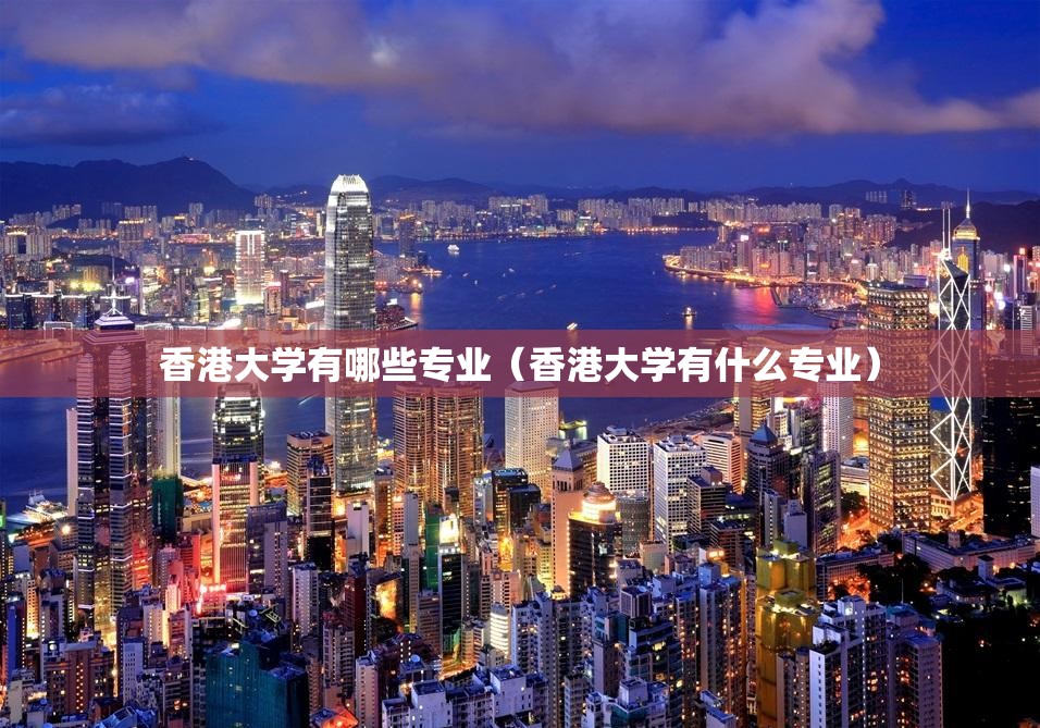 香港大学有哪些专业(香港大学有什么专业) 香港大学有哪些专业(香港大学有什么专业)
