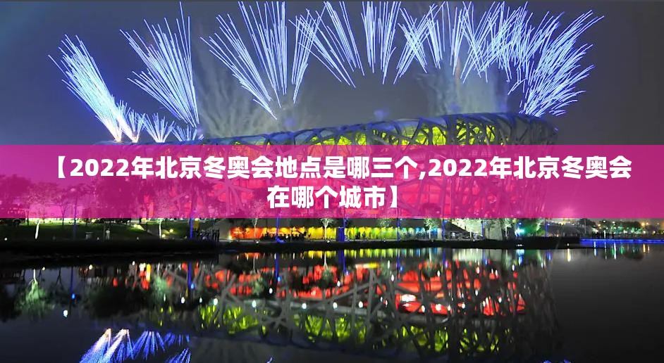 【2022年北京冬奥会地点是哪三个,2022年北京冬奥会在哪个城市】 【2022年北京冬奥会地点是哪三个,2022年北京冬奥会在哪个城市】