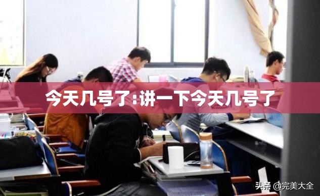 今天几号了:讲一下今天几号了 今天几号了:讲一下今天几号了