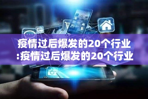 疫情过后爆发的20个行业:疫情过后爆发的20个行业是什么 疫情过后爆发的20个行业:疫情过后爆发的20个行业是什么