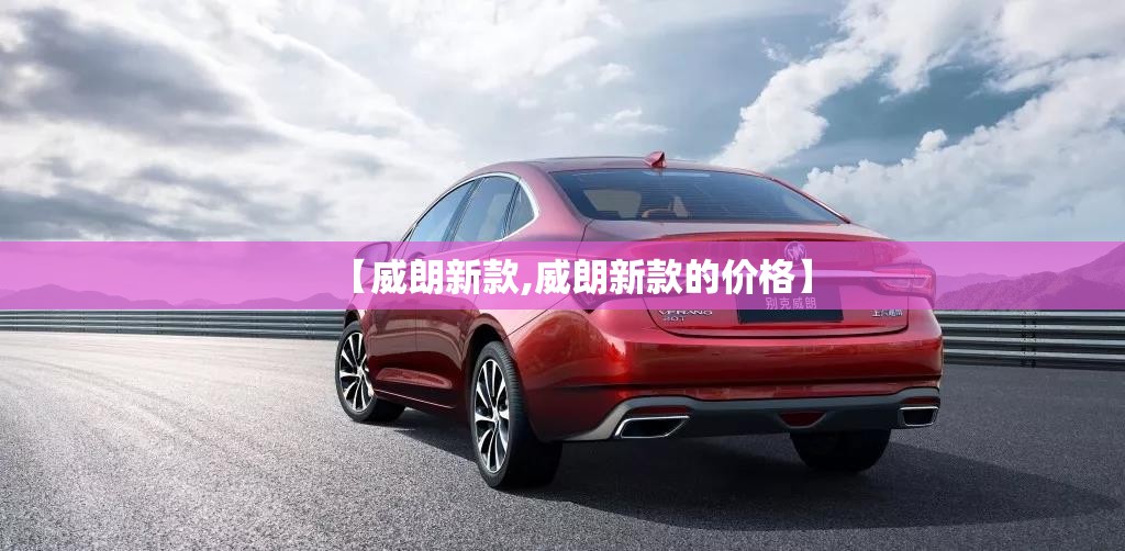 【威朗新款,威朗新款的价格】